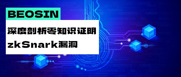 Beosin|深度剖析零知识证明zk-SNARK漏洞：为什么零知识证明系统并非万无一失？