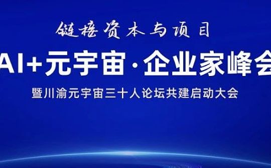 链接资本与项目：AI+元宇宙企业家峰会暨川渝元宇宙三十人论坛共建启动大会即将举办