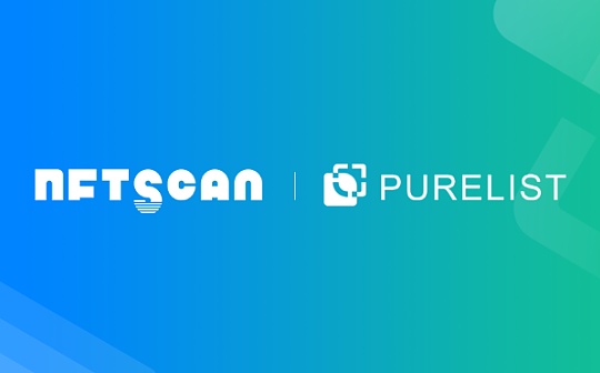 NFTScan 与 Purelist 达成战略合作伙伴 双方在 NFT 一级发售方面展开合作
