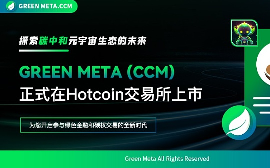 Green Meta CCM正式上线Hotcoin交易所并创造最高2300倍涨幅神话