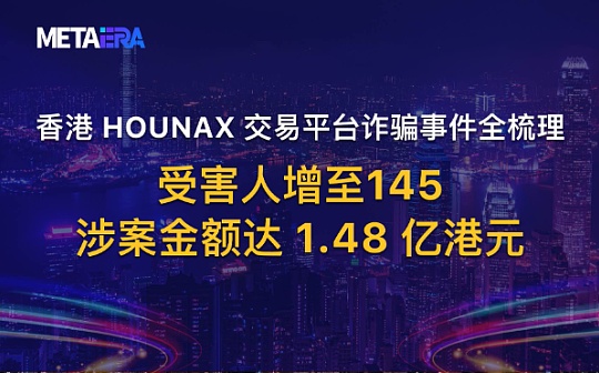香港 HOUNAX 交易平台诈骗事件全梳理 受害人增至 145 涉案金额达 1.48 亿港元