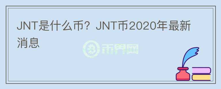 JNT是什么币？JNT币2020年最新消息