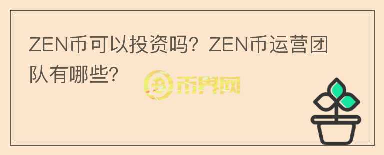 ZEN币可以投资吗?ZEN币运营团队有哪些?