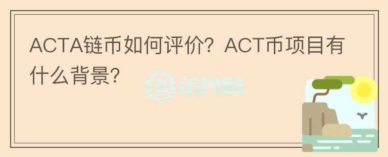 ACTA链币如何评价？ACT币项目有什么背景？