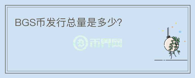 BGS币发行总量是多少？