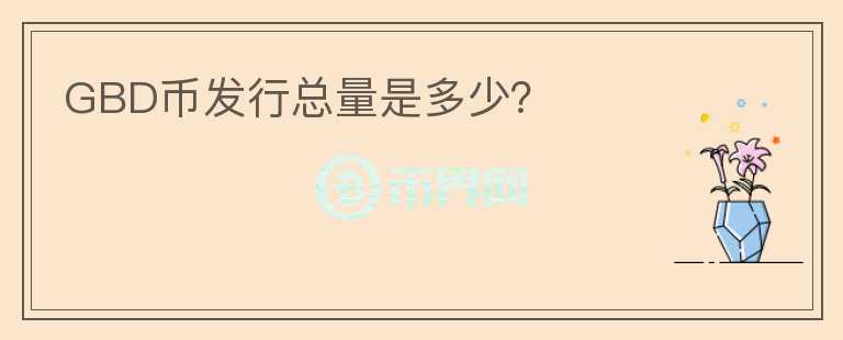 GBD币发行总量是多少？