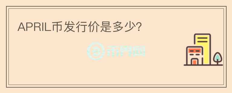 APRIL币发行价是多少？