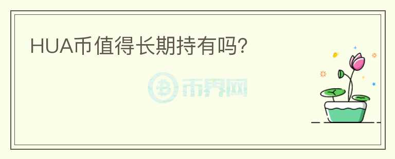 HUA币值得长期持有吗?