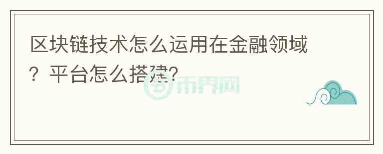 区块链技术怎么运用在金融领域？平台怎么搭建？