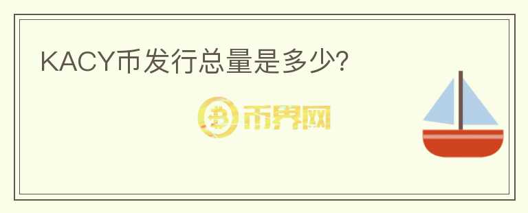 KACY币发行总量是多少?