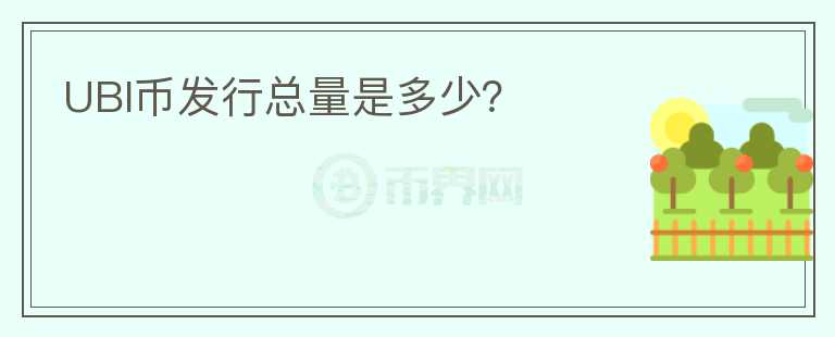 UBI币发行总量是多少？