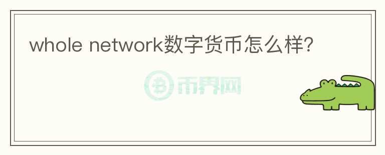 whole network数字货币怎么样?