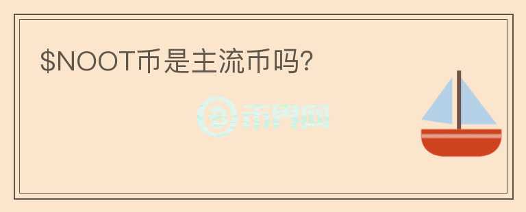 $NOOT币是主流币吗?