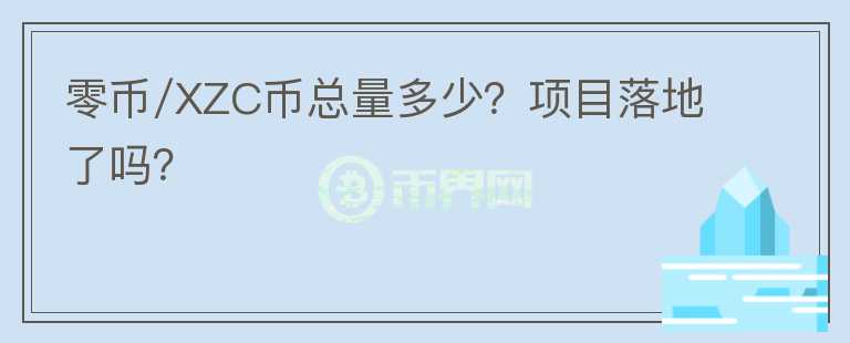 零币/XZC币总量多少?项目落地了吗?