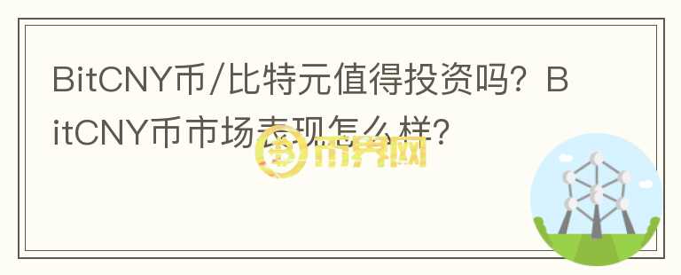 BitCNY币/比特元值得投资吗？BitCNY币市场表现怎么样？