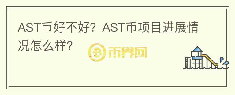 AST币好不好？AST币项目进展情况怎么样？