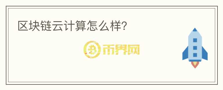 区块链云计算怎么样?