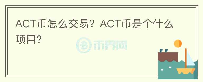 ACT币怎么交易?ACT币是个什么项目?