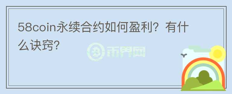 58coin永续合约如何盈利？有什么诀窍？