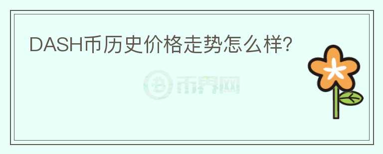 DASH币历史价格走势怎么样？