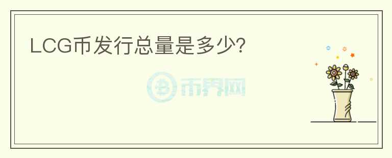 LCG币发行总量是多少？