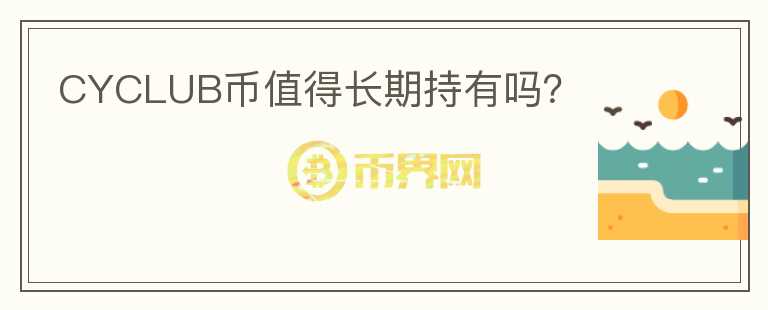 CYCLUB币值得长期持有吗？