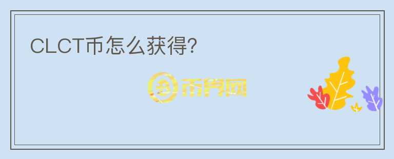 CLCT币怎么获得？