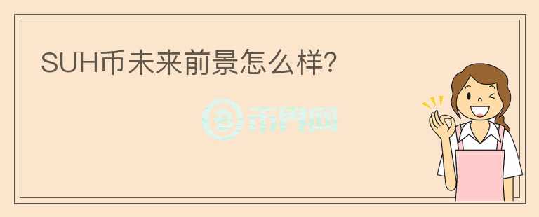 SUH币未来前景怎么样？