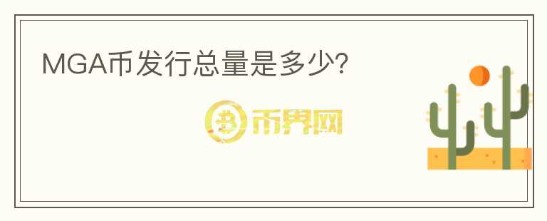 MGA币发行总量是多少？