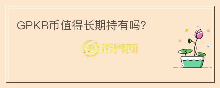 GPKR币值得长期持有吗？