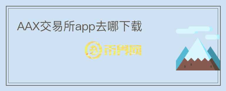 AAX交易所app去哪下载