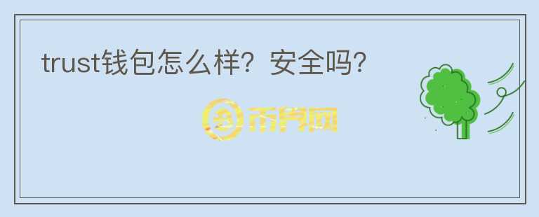 trust钱包怎么样？安全吗？