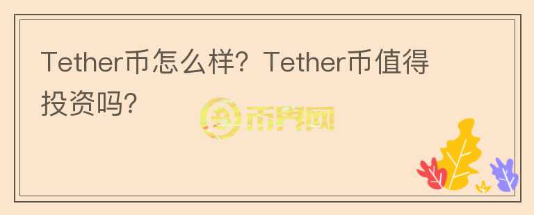 Tether币怎么样？Tether币值得投资吗？