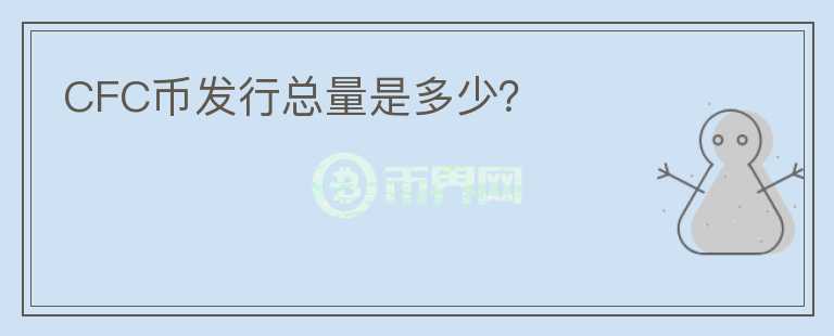 CFC币发行总量是多少？