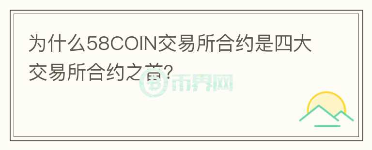 为什么58COIN交易所合约是四大交易所合约之首？