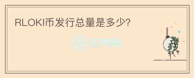 RLOKI币发行总量是多少？