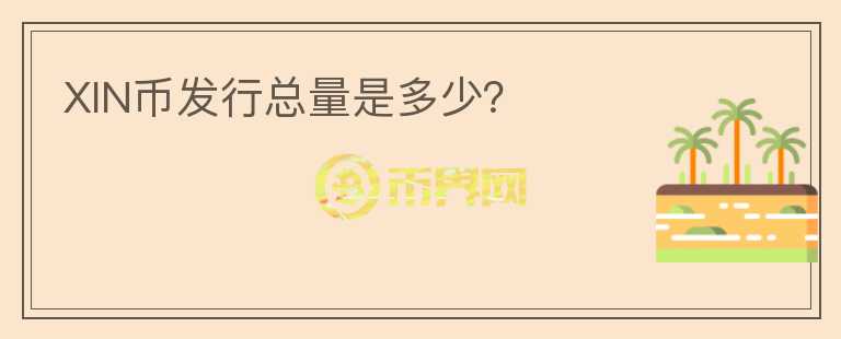 XIN币发行总量是多少?