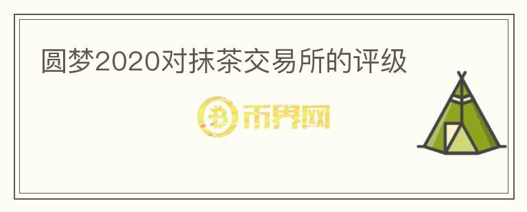圆梦2020对抹茶交易所的评级