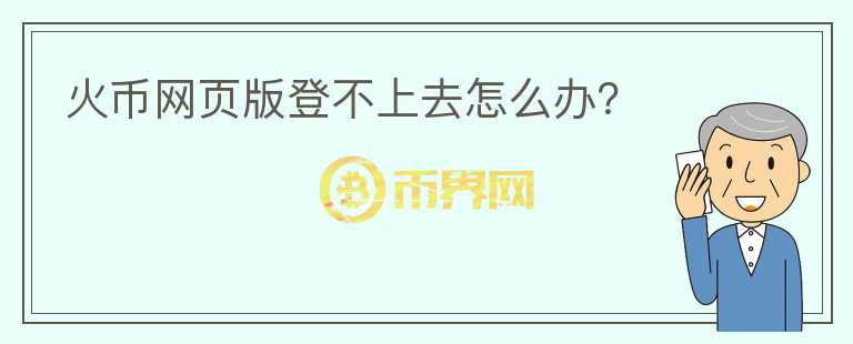 火币网页版登不上去怎么办？