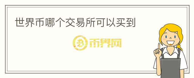 世界币哪个交易所可以买到