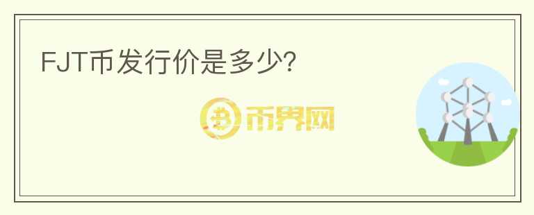 FJT币发行价是多少？
