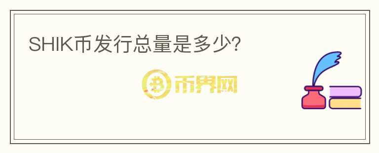 SHIK币发行总量是多少？