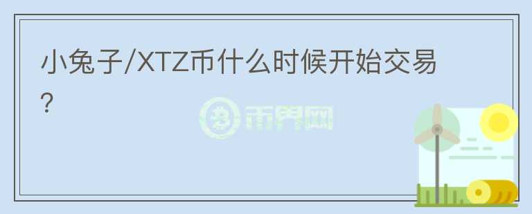 小兔子/XTZ币什么时候开始交易？