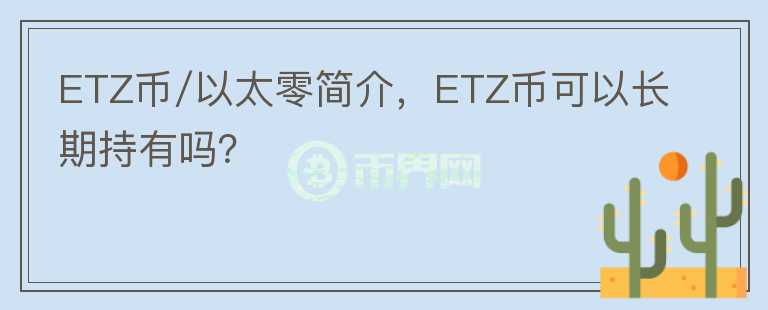 ETZ币/以太零简介,ETZ币可以长期持有吗?