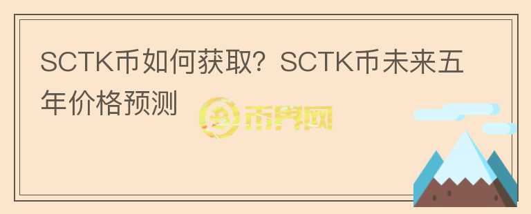 SCTK币如何获取?SCTK币未来五年价格预测