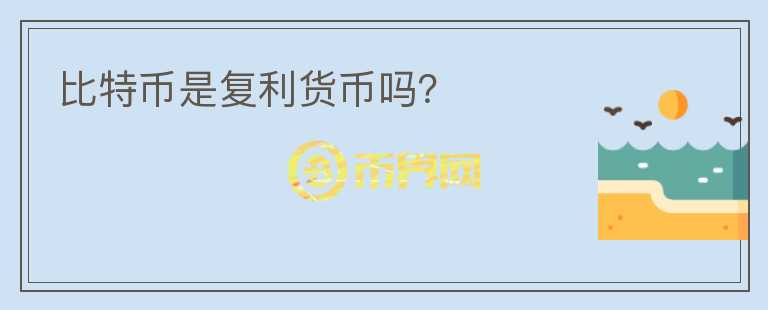 比特币是复利货币吗?