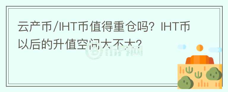云产币/IHT币值得重仓吗？IHT币以后的升值空间大不大？