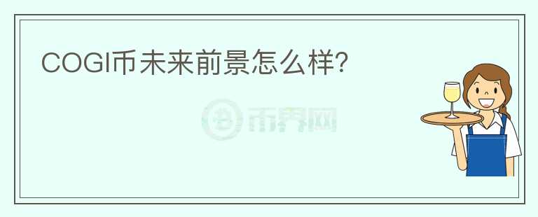 COGI币未来前景怎么样？