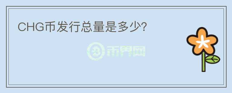 CHG币发行总量是多少?