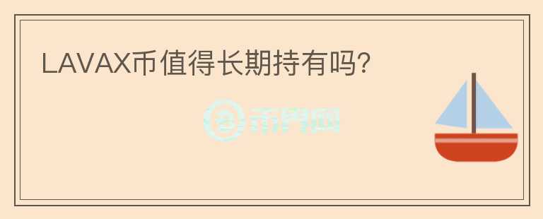 LAVAX币值得长期持有吗？